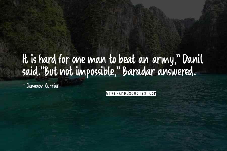 Jameson Currier Quotes: It is hard for one man to beat an army," Danil said."But not impossible," Baradar answered.