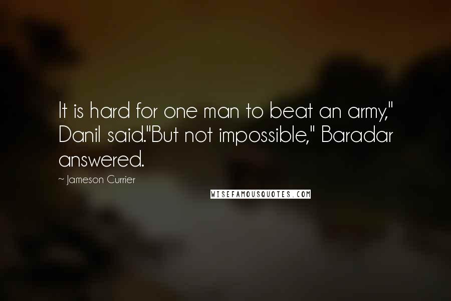 Jameson Currier Quotes: It is hard for one man to beat an army," Danil said."But not impossible," Baradar answered.