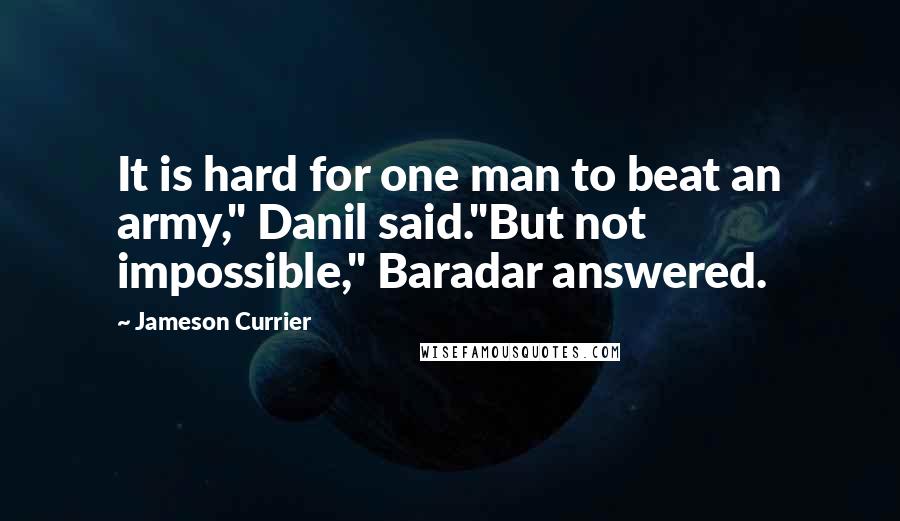 Jameson Currier Quotes: It is hard for one man to beat an army," Danil said."But not impossible," Baradar answered.