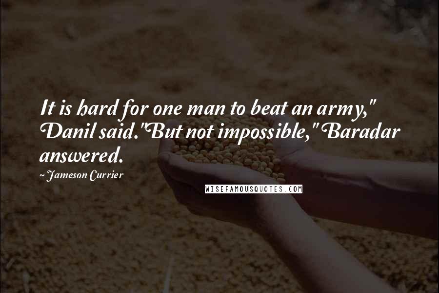 Jameson Currier Quotes: It is hard for one man to beat an army," Danil said."But not impossible," Baradar answered.