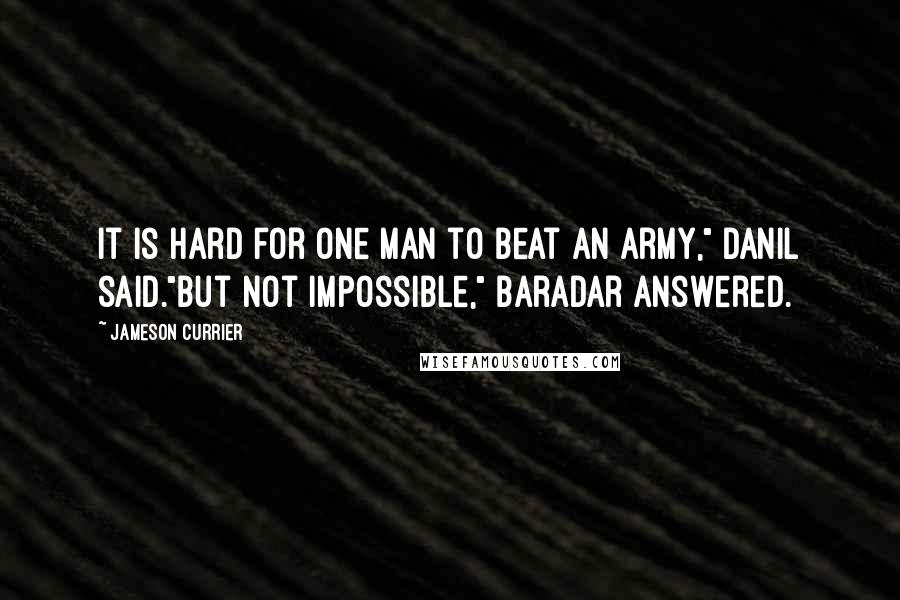 Jameson Currier Quotes: It is hard for one man to beat an army," Danil said."But not impossible," Baradar answered.