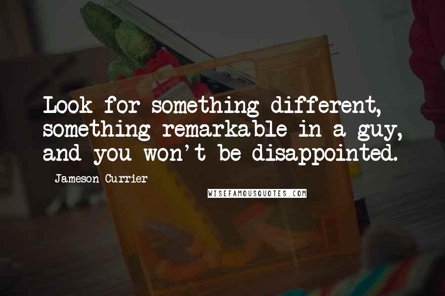 Jameson Currier Quotes: Look for something different, something remarkable in a guy, and you won't be disappointed.