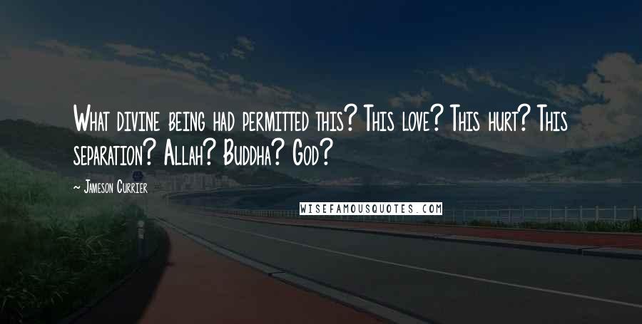 Jameson Currier Quotes: What divine being had permitted this? This love? This hurt? This separation? Allah? Buddha? God?