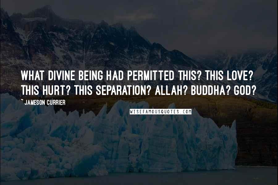 Jameson Currier Quotes: What divine being had permitted this? This love? This hurt? This separation? Allah? Buddha? God?