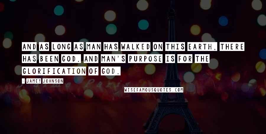 Jamey Johnson Quotes: And as long as man has walked on this Earth, there has been God. And man's purpose is for the glorification of God.