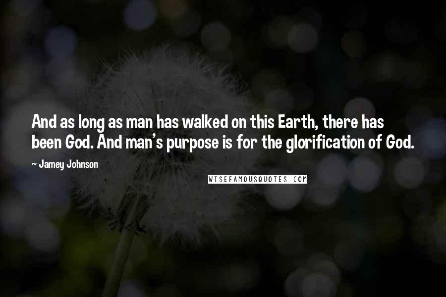 Jamey Johnson Quotes: And as long as man has walked on this Earth, there has been God. And man's purpose is for the glorification of God.