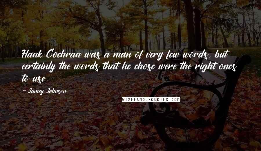 Jamey Johnson Quotes: Hank Cochran was a man of very few words, but certainly the words that he chose were the right ones to use.