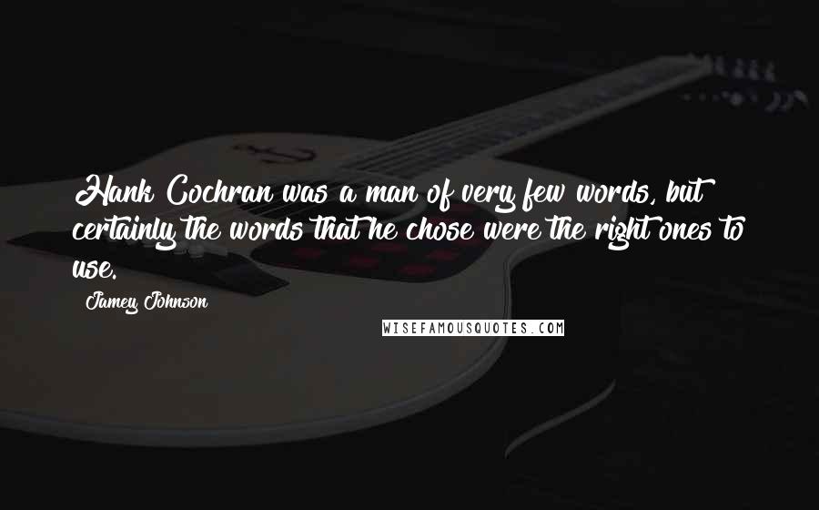 Jamey Johnson Quotes: Hank Cochran was a man of very few words, but certainly the words that he chose were the right ones to use.