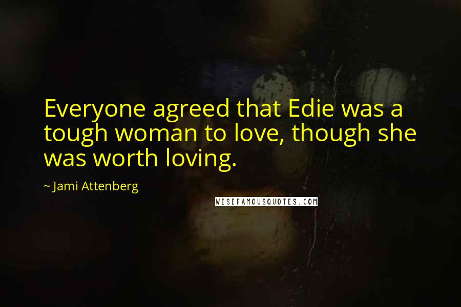 Jami Attenberg Quotes: Everyone agreed that Edie was a tough woman to love, though she was worth loving.