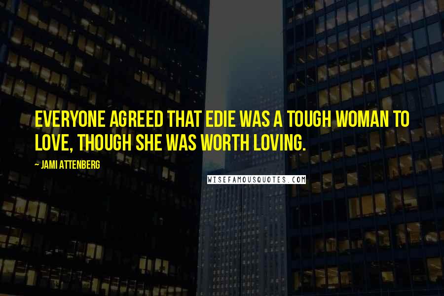 Jami Attenberg Quotes: Everyone agreed that Edie was a tough woman to love, though she was worth loving.