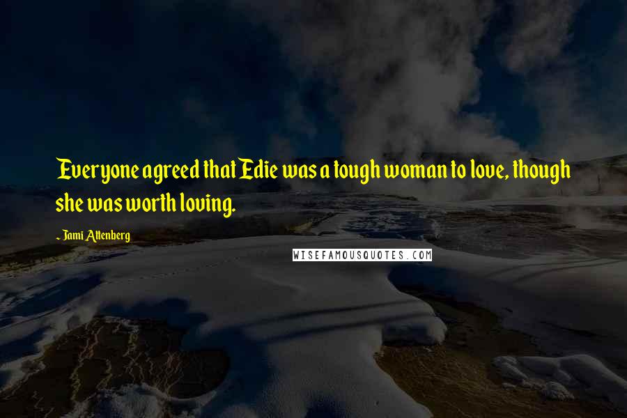 Jami Attenberg Quotes: Everyone agreed that Edie was a tough woman to love, though she was worth loving.