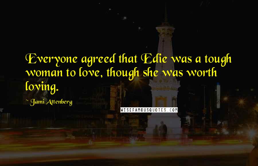 Jami Attenberg Quotes: Everyone agreed that Edie was a tough woman to love, though she was worth loving.