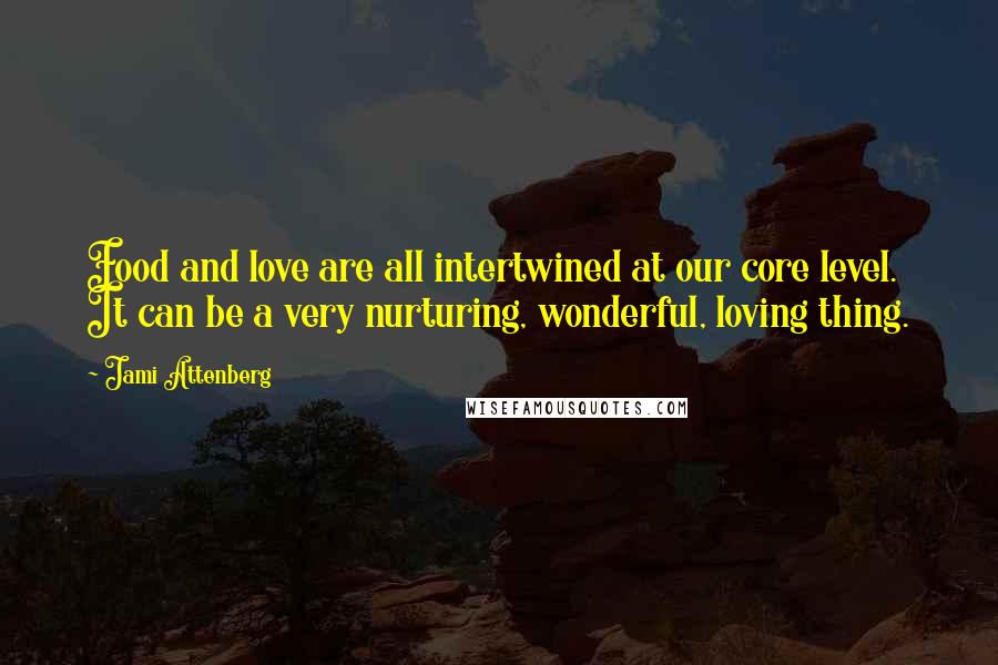 Jami Attenberg Quotes: Food and love are all intertwined at our core level. It can be a very nurturing, wonderful, loving thing.