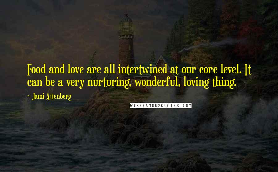 Jami Attenberg Quotes: Food and love are all intertwined at our core level. It can be a very nurturing, wonderful, loving thing.