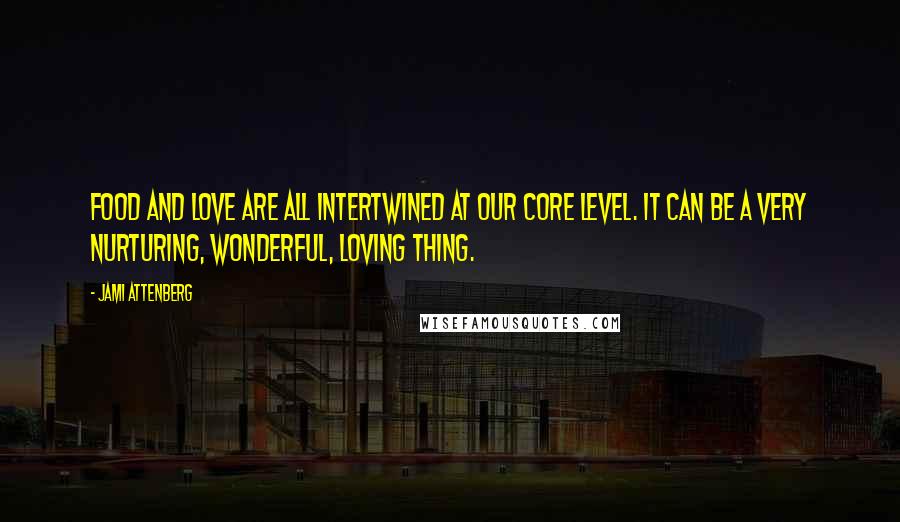 Jami Attenberg Quotes: Food and love are all intertwined at our core level. It can be a very nurturing, wonderful, loving thing.