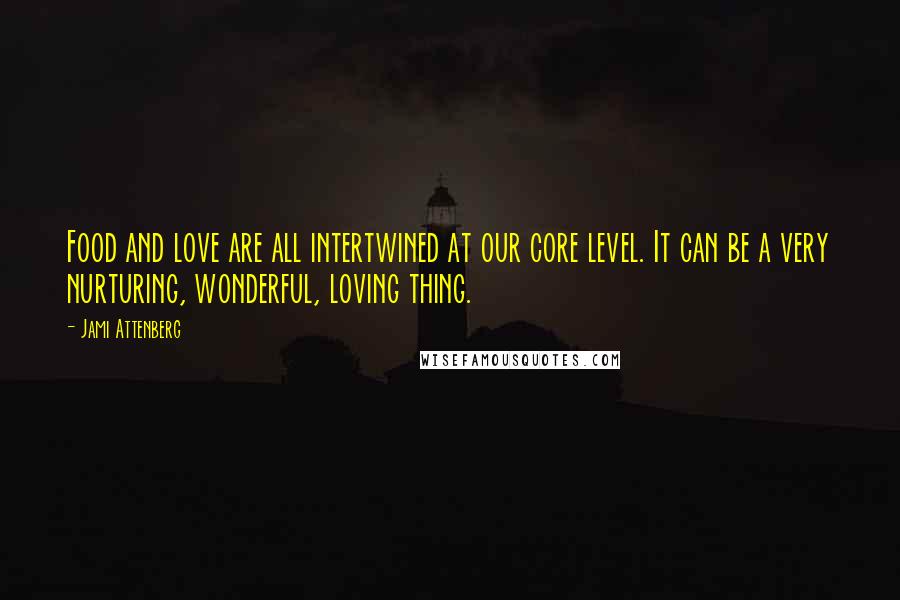 Jami Attenberg Quotes: Food and love are all intertwined at our core level. It can be a very nurturing, wonderful, loving thing.