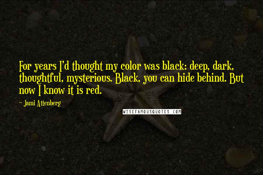 Jami Attenberg Quotes: For years I'd thought my color was black: deep, dark, thoughtful, mysterious. Black, you can hide behind. But now I know it is red.
