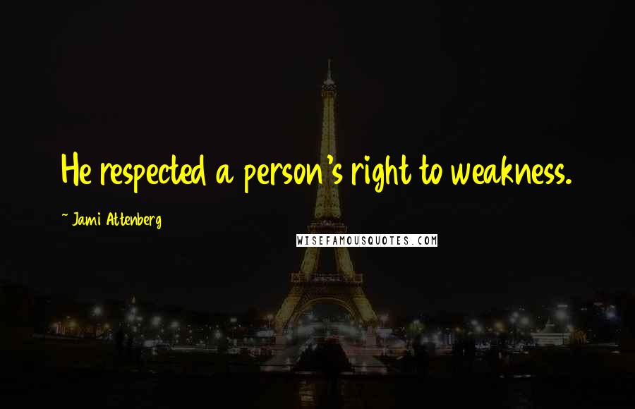 Jami Attenberg Quotes: He respected a person's right to weakness.