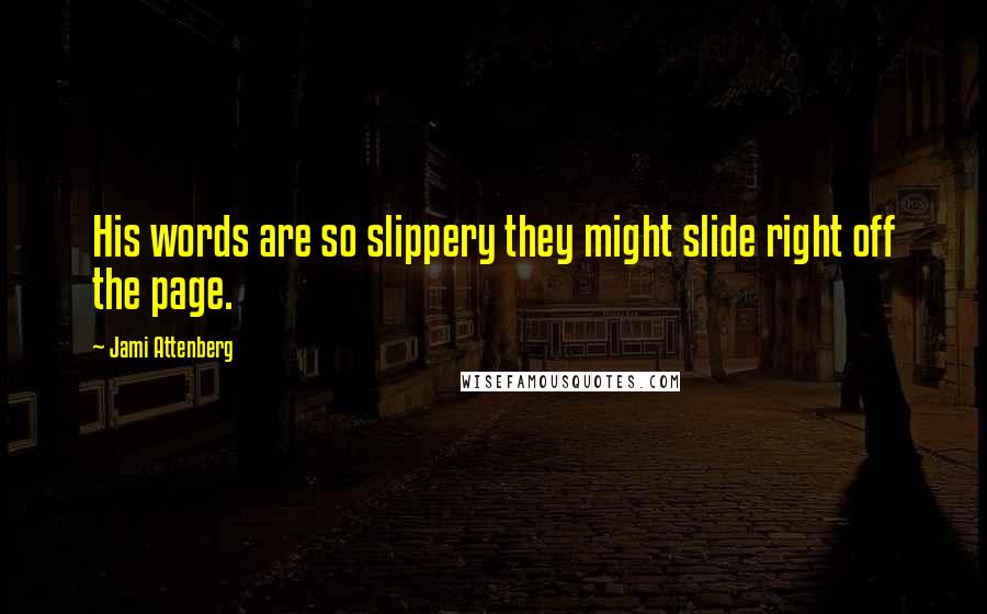 Jami Attenberg Quotes: His words are so slippery they might slide right off the page.