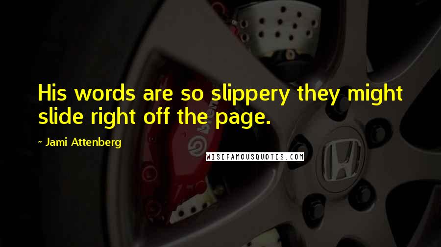 Jami Attenberg Quotes: His words are so slippery they might slide right off the page.