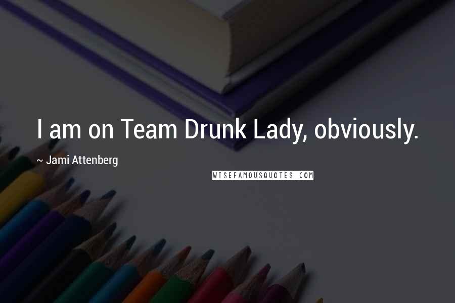 Jami Attenberg Quotes: I am on Team Drunk Lady, obviously.