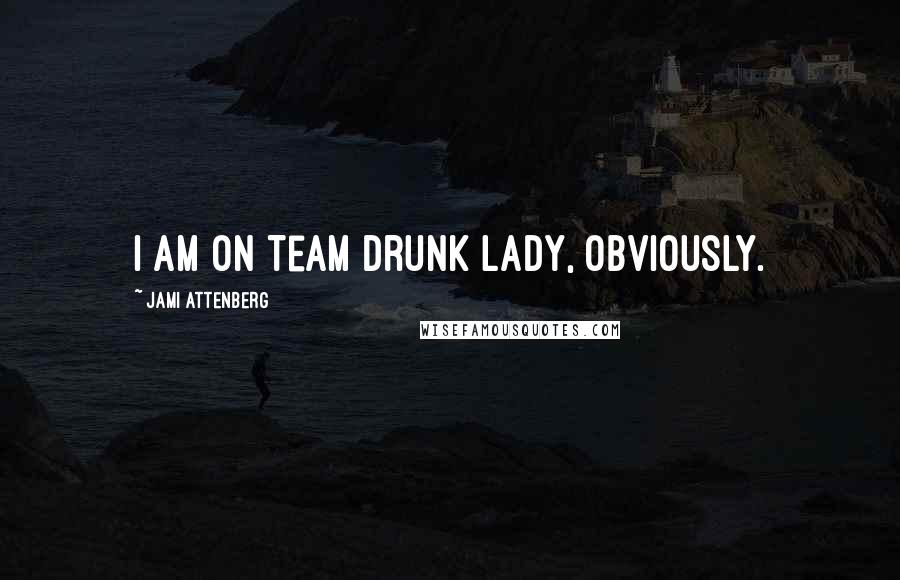 Jami Attenberg Quotes: I am on Team Drunk Lady, obviously.