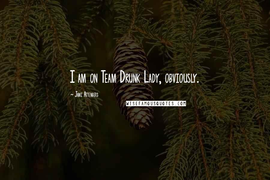 Jami Attenberg Quotes: I am on Team Drunk Lady, obviously.