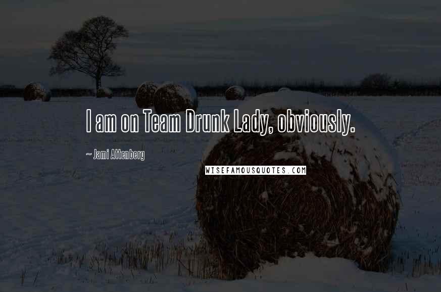 Jami Attenberg Quotes: I am on Team Drunk Lady, obviously.