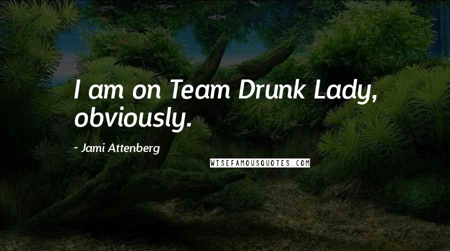 Jami Attenberg Quotes: I am on Team Drunk Lady, obviously.