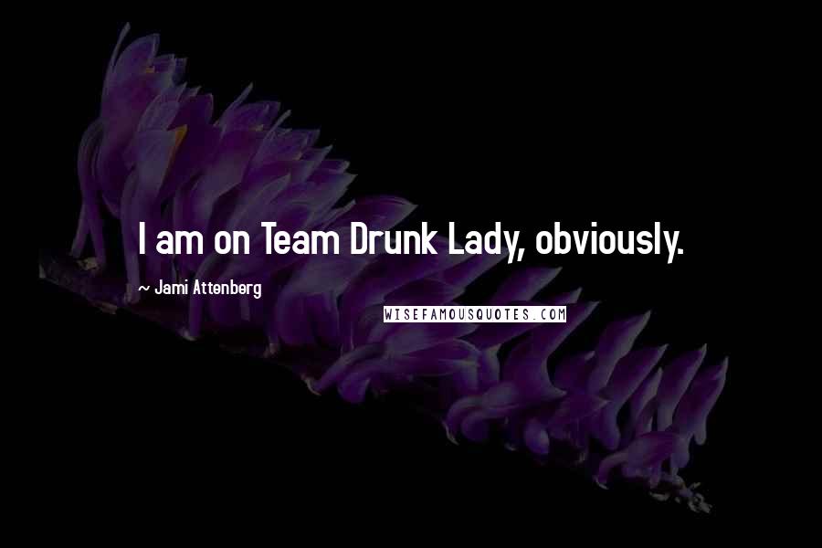 Jami Attenberg Quotes: I am on Team Drunk Lady, obviously.