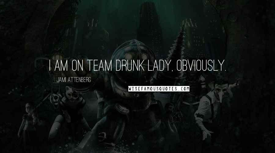 Jami Attenberg Quotes: I am on Team Drunk Lady, obviously.