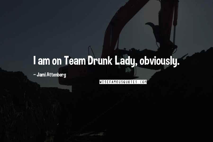 Jami Attenberg Quotes: I am on Team Drunk Lady, obviously.