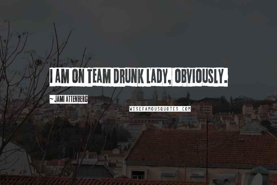 Jami Attenberg Quotes: I am on Team Drunk Lady, obviously.