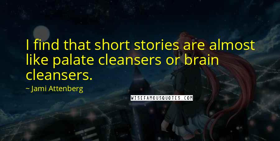 Jami Attenberg Quotes: I find that short stories are almost like palate cleansers or brain cleansers.