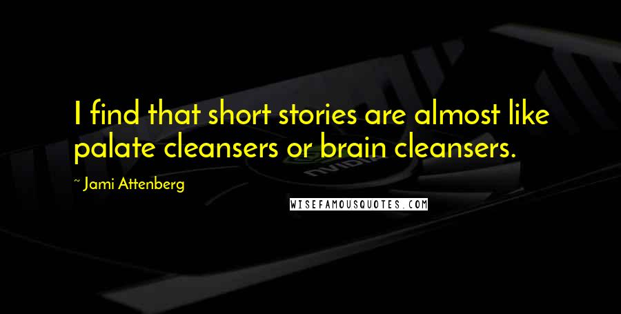 Jami Attenberg Quotes: I find that short stories are almost like palate cleansers or brain cleansers.