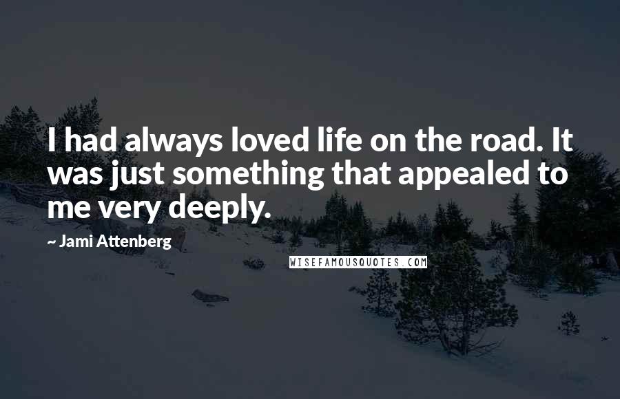 Jami Attenberg Quotes: I had always loved life on the road. It was just something that appealed to me very deeply.