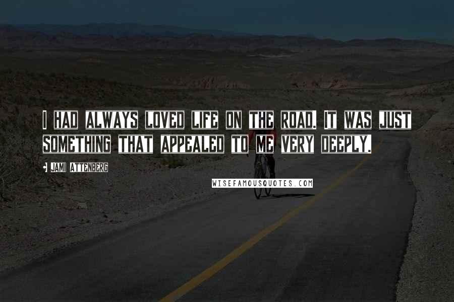 Jami Attenberg Quotes: I had always loved life on the road. It was just something that appealed to me very deeply.