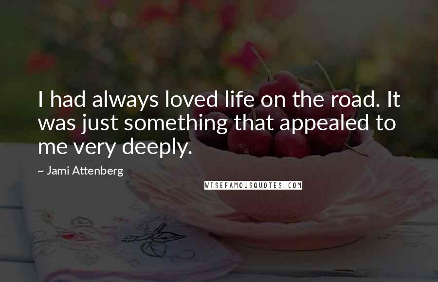 Jami Attenberg Quotes: I had always loved life on the road. It was just something that appealed to me very deeply.