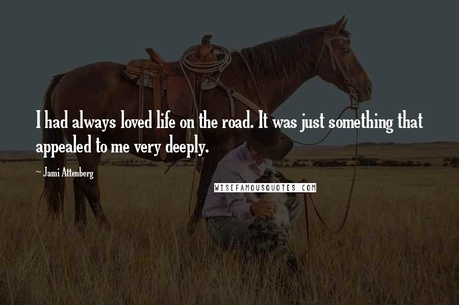 Jami Attenberg Quotes: I had always loved life on the road. It was just something that appealed to me very deeply.