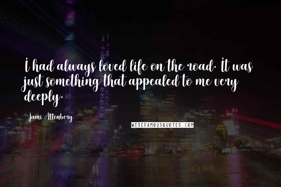 Jami Attenberg Quotes: I had always loved life on the road. It was just something that appealed to me very deeply.