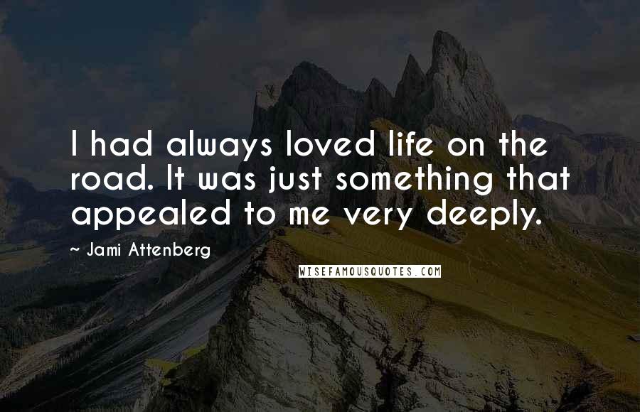 Jami Attenberg Quotes: I had always loved life on the road. It was just something that appealed to me very deeply.