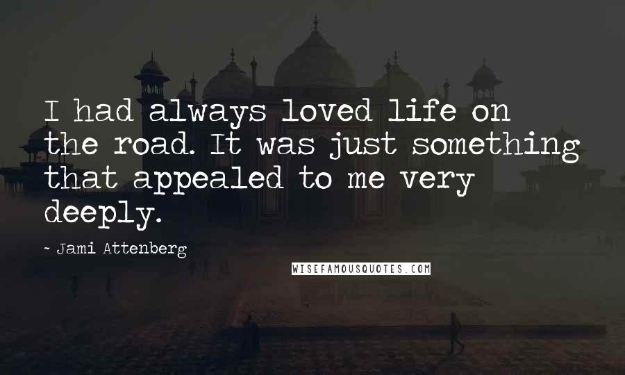 Jami Attenberg Quotes: I had always loved life on the road. It was just something that appealed to me very deeply.