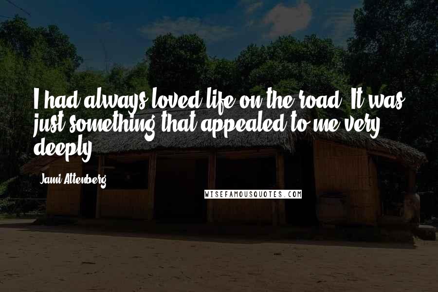 Jami Attenberg Quotes: I had always loved life on the road. It was just something that appealed to me very deeply.