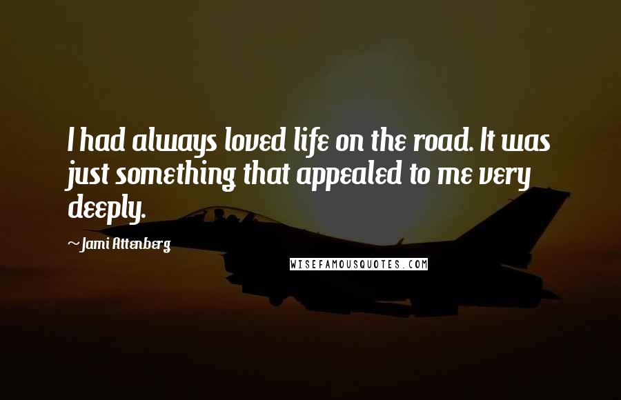 Jami Attenberg Quotes: I had always loved life on the road. It was just something that appealed to me very deeply.