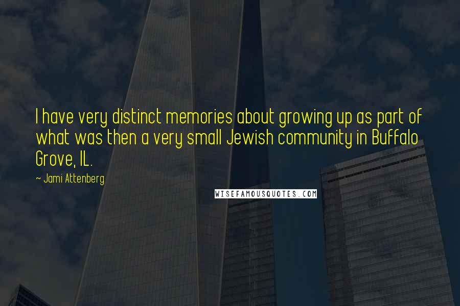 Jami Attenberg Quotes: I have very distinct memories about growing up as part of what was then a very small Jewish community in Buffalo Grove, IL.