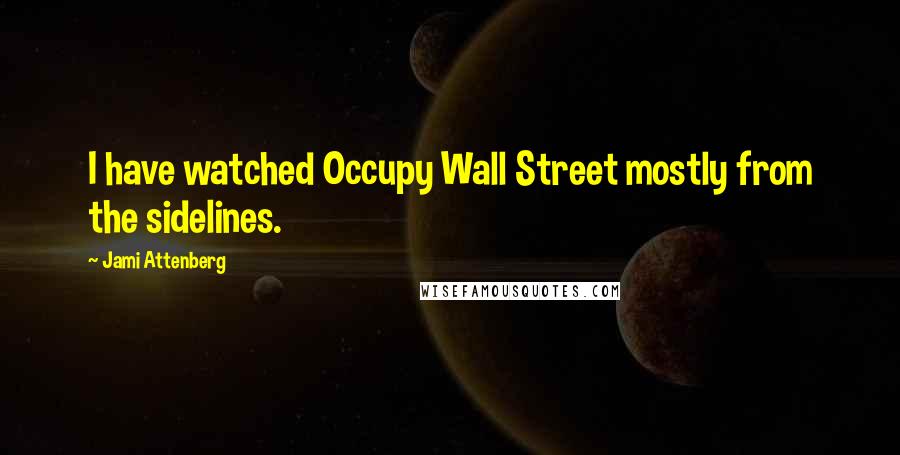 Jami Attenberg Quotes: I have watched Occupy Wall Street mostly from the sidelines.