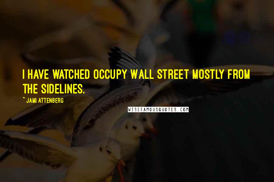 Jami Attenberg Quotes: I have watched Occupy Wall Street mostly from the sidelines.