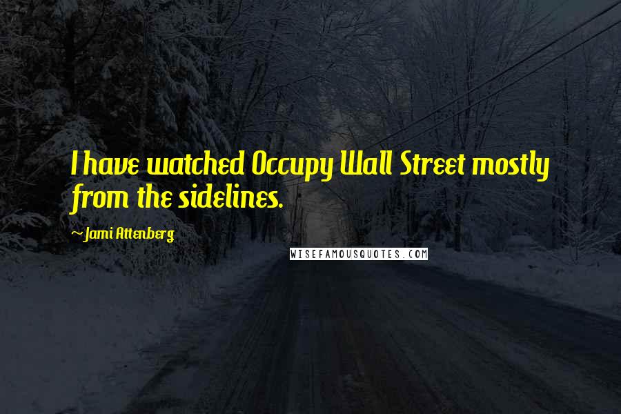 Jami Attenberg Quotes: I have watched Occupy Wall Street mostly from the sidelines.