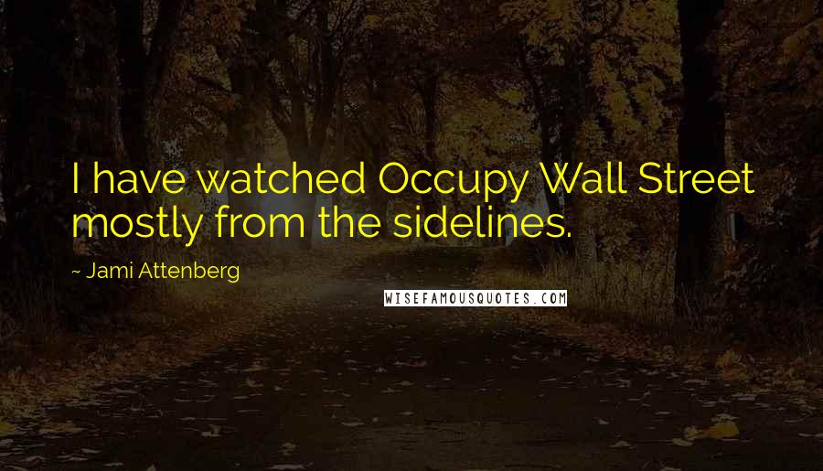 Jami Attenberg Quotes: I have watched Occupy Wall Street mostly from the sidelines.