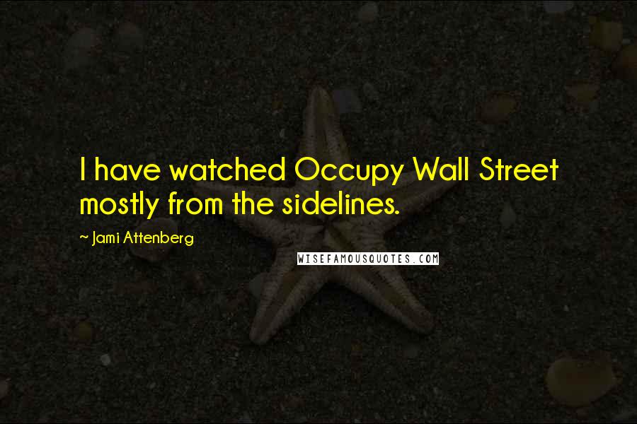Jami Attenberg Quotes: I have watched Occupy Wall Street mostly from the sidelines.